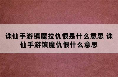 诛仙手游镇魔拉仇恨是什么意思 诛仙手游镇魔仇恨什么意思